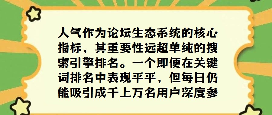 人氣作為論壇生態(tài)系統(tǒng)的核心指標,其重要性遠超單純的搜索引擎排名。一個即便在關鍵詞排名中表現(xiàn)平平,但每日仍能吸引成千上萬名用戶深度參與互動交流的論壇,從側面印證了