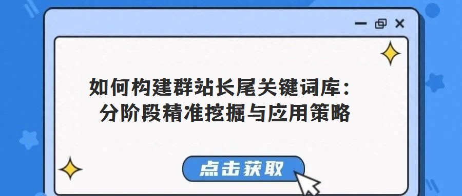 如何構建群站長尾關鍵詞庫:分階段精準挖掘與應用策略